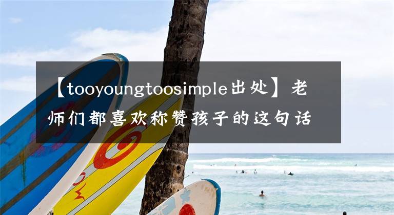 【tooyoungtoosimple出處】老師們都喜歡稱贊孩子的這句話，其實有不同的意思