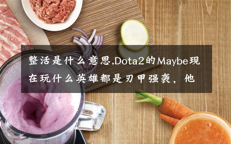 整活是什么意思,Dota2的Maybe現(xiàn)在玩什么英雄都是刃甲強(qiáng)襲，他這樣是不是在