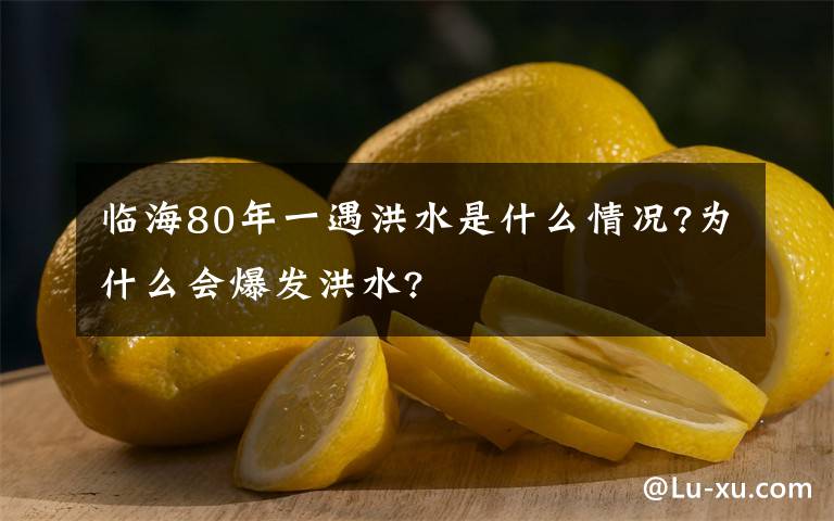 臨海80年一遇洪水是什么情況?為什么會爆發(fā)洪水?