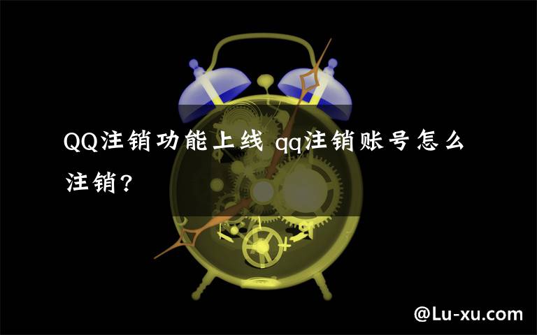 QQ注銷功能上線 qq注銷賬號(hào)怎么注銷?