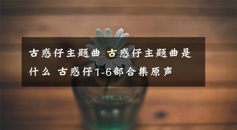 古惑仔主題曲 古惑仔主題曲是什么 古惑仔1-6部合集原聲