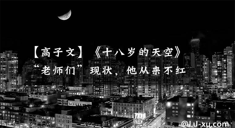 【高子文】《十八歲的天空》“老師們”現(xiàn)狀，他從來不紅，所以她銷聲匿跡了。