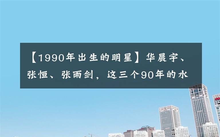 【1990年出生的明星】華晨宇、張恒、張雨劍，這三個(gè)90年的水瓶座帶給我們的時(shí)代真相