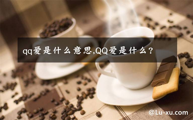 qq愛(ài)是什么意思,QQ愛(ài)是什么?