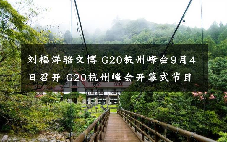 劉福洋駱文博 G20杭州峰會9月4日召開 G20杭州峰會開幕式節(jié)目單及出席嘉賓