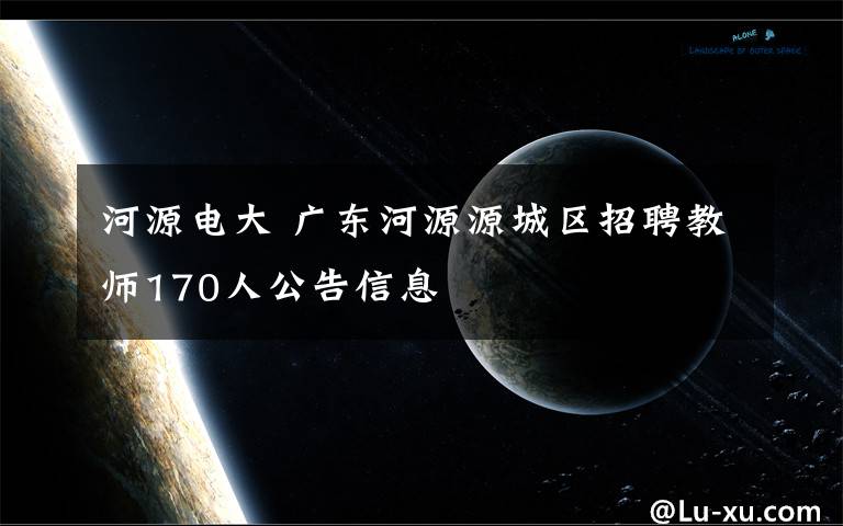 河源電大 廣東河源源城區(qū)招聘教師170人公告信息