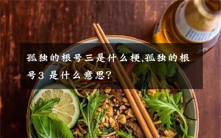 孤獨(dú)的根號(hào)三是什么梗,孤獨(dú)的根號(hào)3 是什么意思？