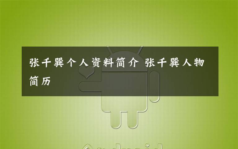 張千巽個(gè)人資料簡(jiǎn)介 張千巽人物簡(jiǎn)歷