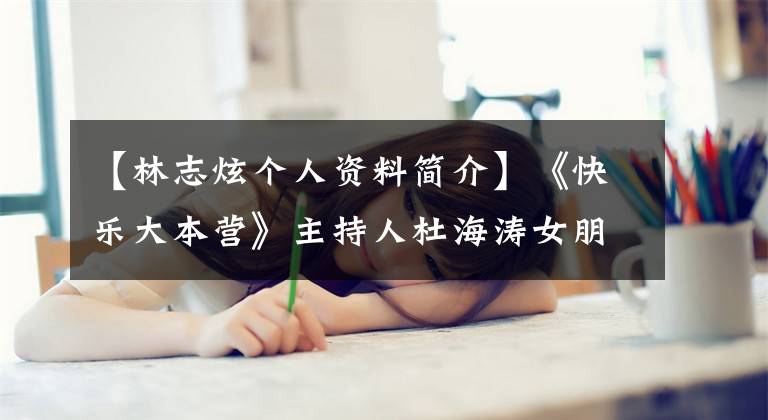 【林志炫個(gè)人資料簡(jiǎn)介】《快樂大本營(yíng)》主持人杜海濤女朋友沈夢(mèng)辰沈夢(mèng)辰簡(jiǎn)介