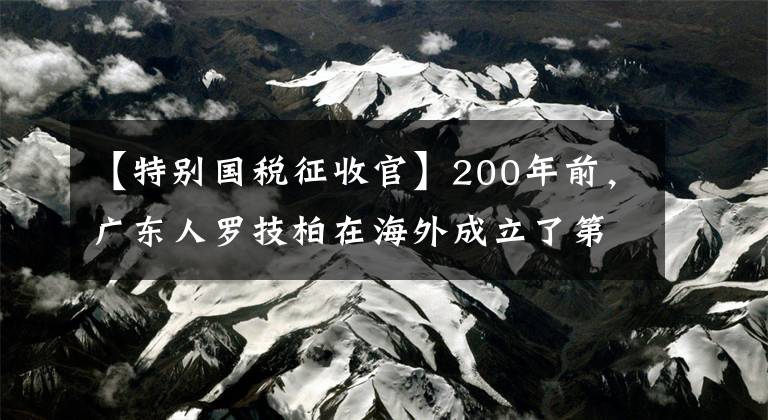 【特別國稅征收官】200年前，廣東人羅技柏在海外成立了第一個(gè)華人國家，管轄110萬人。