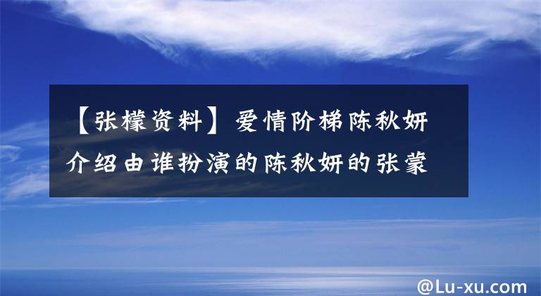 【張檬資料】愛情階梯陳秋妍介紹由誰扮演的陳秋妍的張蒙資料背景