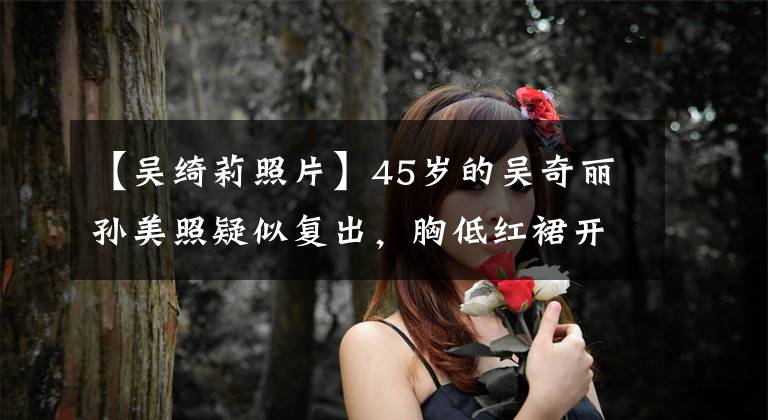 【吳綺莉照片】45歲的吳奇麗孫美照疑似復(fù)出，胸低紅裙開叉高，美腿隱藏，太性感了。