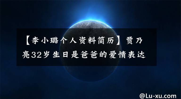 【李小璐個人資料簡歷】賈乃亮32歲生日是爸爸的愛情表達伊索，兩人的家庭背景都是看不見的有錢人