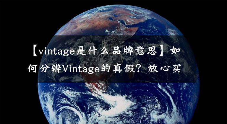 【vintage是什么品牌意思】如何分辨Vintage的真假？放心買吧！