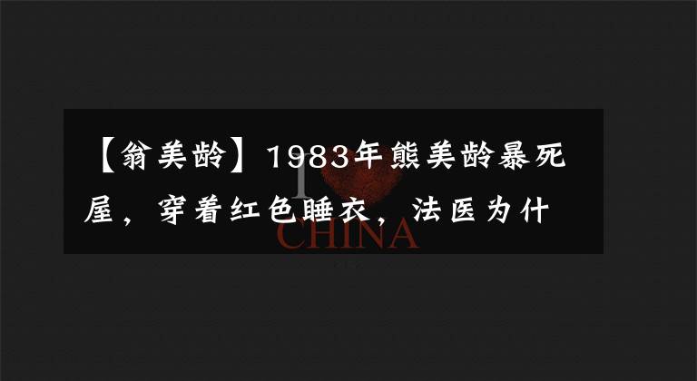 【翁美齡】1983年熊美齡暴死屋，穿著紅色睡衣，法醫(yī)為什么把尸體裹在石池五樓？