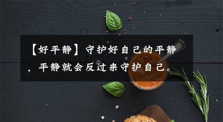 【好平靜】守護好自己的平靜，平靜就會反過來守護自己?！栋肷轿募?> </div> <div   id=