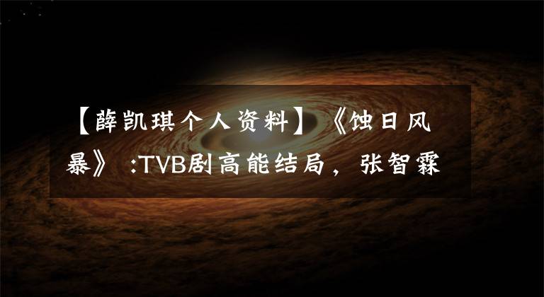 【薛凱琪個人資料】《蝕日風(fēng)暴》 :TVB劇高能結(jié)局，張智霖謝凱奇，最終讓觀眾開始自閉。