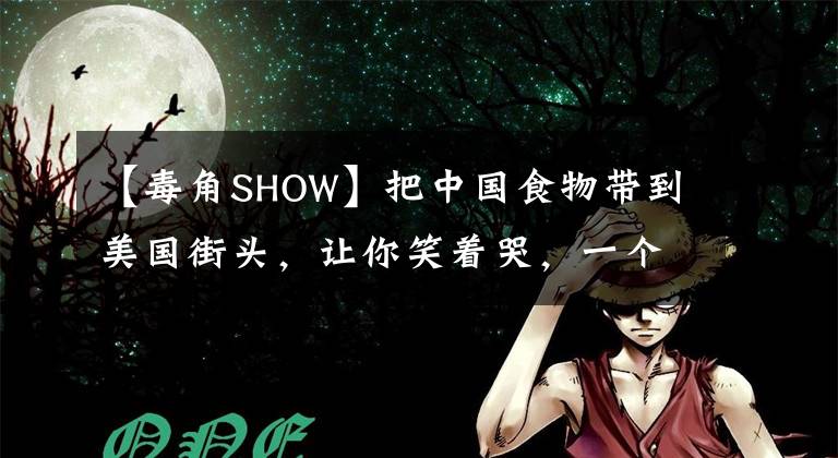 【毒角SHOW】把中國食物帶到美國街頭，讓你笑著哭，一個北美大V的文化實驗