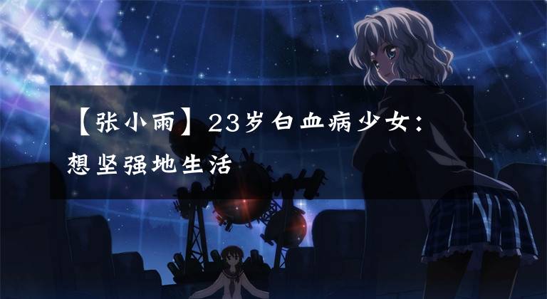 【張小雨】23歲白血病少女：想堅強地生活