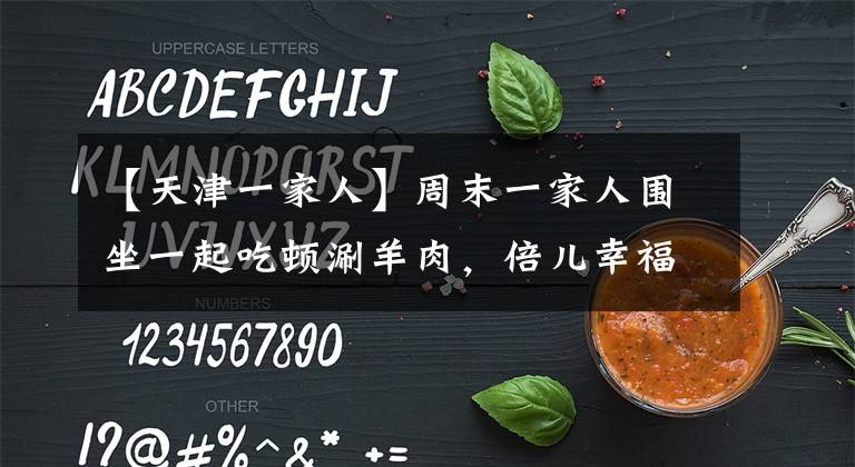 【天津一家人】周末一家人圍坐一起吃頓涮羊肉，倍兒幸福