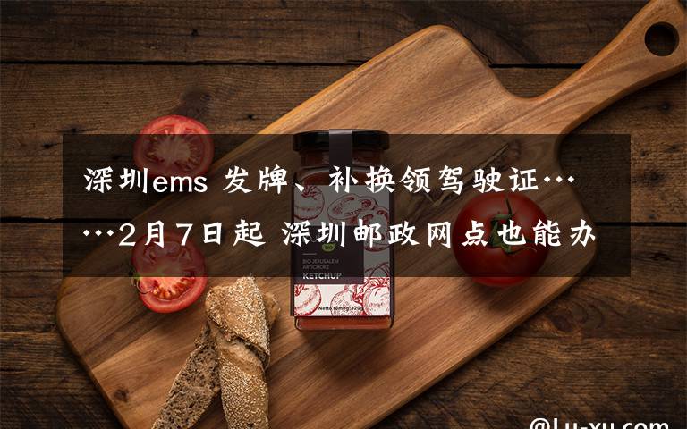 深圳ems 發(fā)牌、補換領(lǐng)駕駛證……2月7日起 深圳郵政網(wǎng)點也能辦20余項交管業(yè)務(wù)了