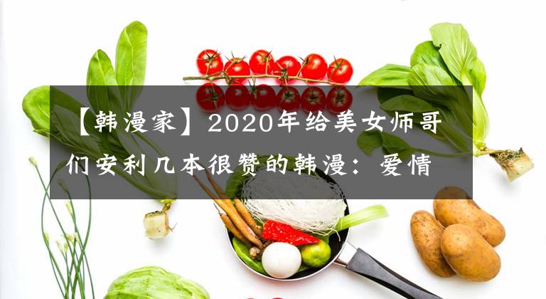 【韓漫家】2020年給美女師哥們安利幾本很贊的韓漫：愛情，熱血，都市