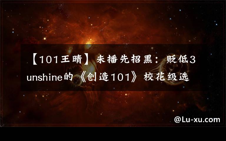 【101王晴】未播先招黑：貶低3unshine的《創(chuàng)造101》?；夁x手被批人美心丑