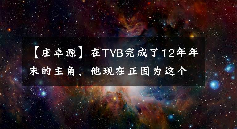 【莊卓源】在TVB完成了12年年末的主角，他現(xiàn)在正因?yàn)檫@個(gè)原因被封鎖抵制。