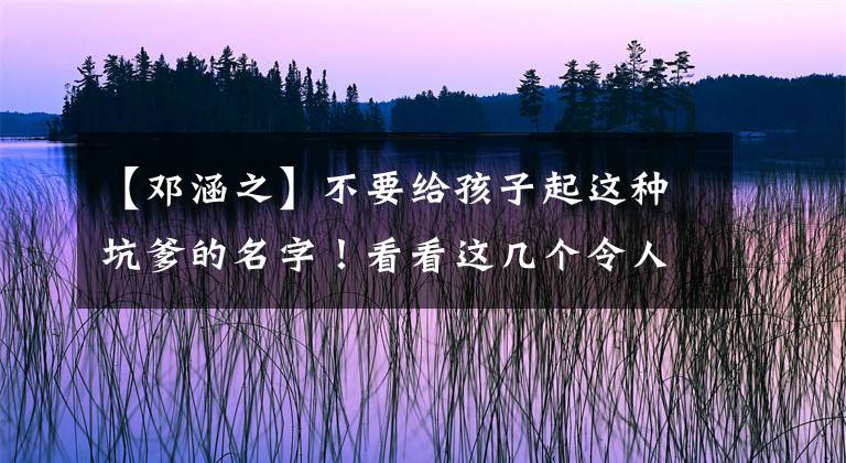 【鄧涵之】不要給孩子起這種坑爹的名字！看看這幾個(gè)令人印象深刻的明星第二代的名字