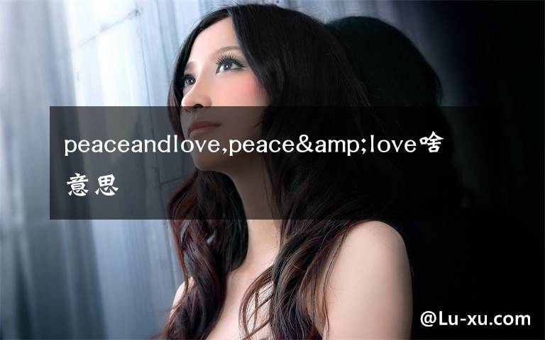 peaceandlove,peace&love啥意思