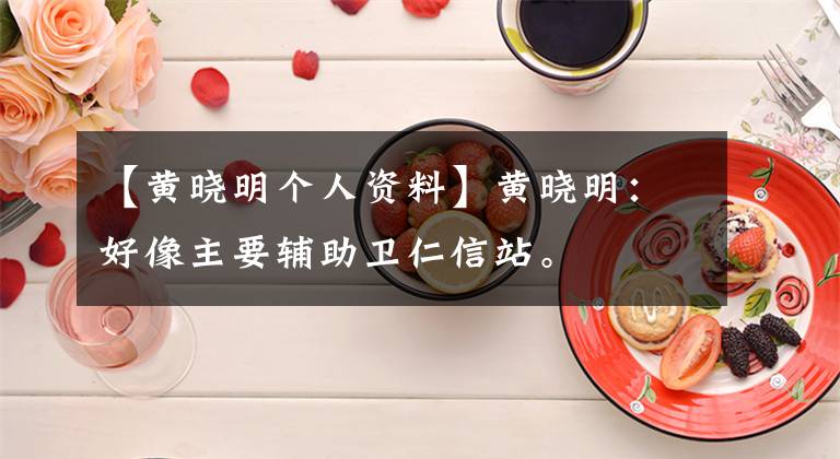 【黃曉明個(gè)人資料】黃曉明：好像主要輔助衛(wèi)仁信站。