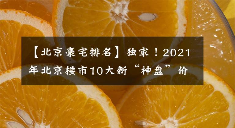 【北京豪宅排名】獨家！2021年北京樓市10大新“神盤”價值排行榜