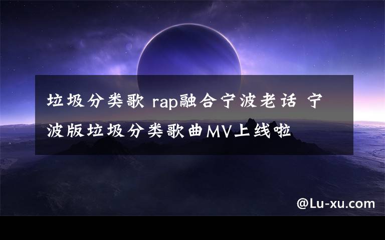 垃圾分類歌 rap融合寧波老話 寧波版垃圾分類歌曲MV上線啦