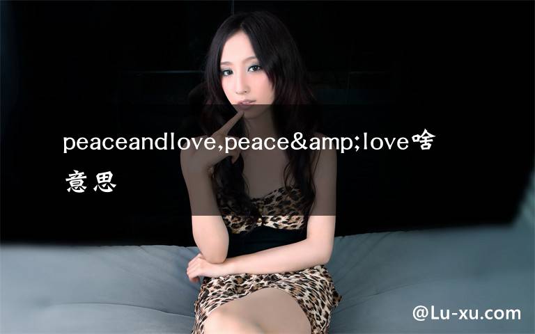 peaceandlove,peace&love啥意思