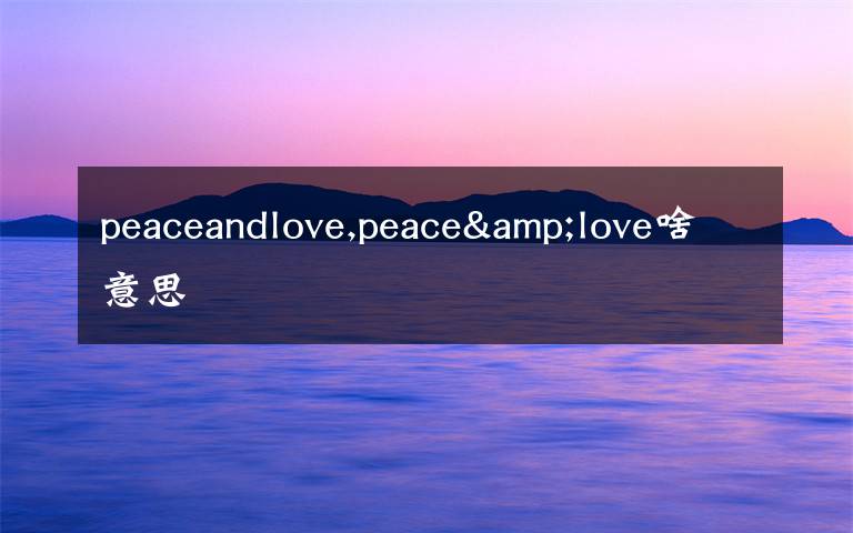 peaceandlove,peace&love啥意思