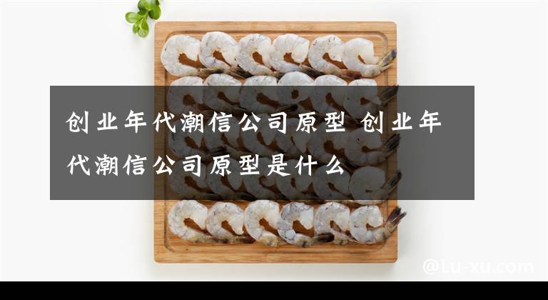 創(chuàng)業(yè)年代潮信公司原型 創(chuàng)業(yè)年代潮信公司原型是什么