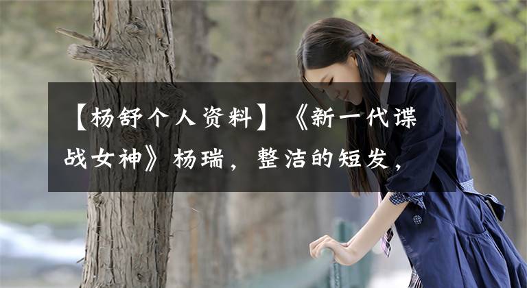 【楊舒?zhèn)€人資料】《新一代諜戰(zhàn)女神》楊瑞，整潔的短發(fā)，性格乖巧活潑！