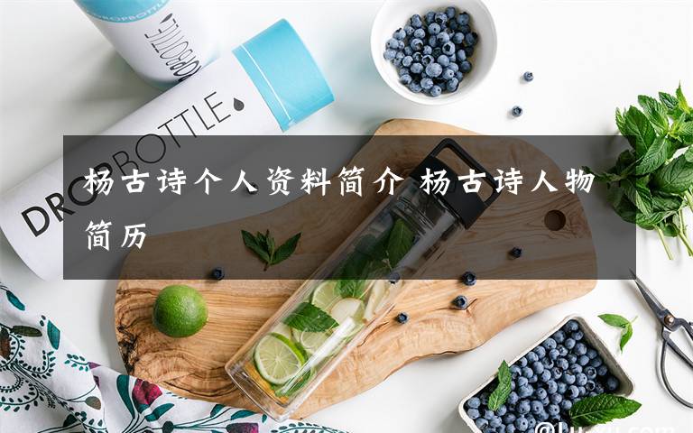 楊古詩個(gè)人資料簡介 楊古詩人物簡歷