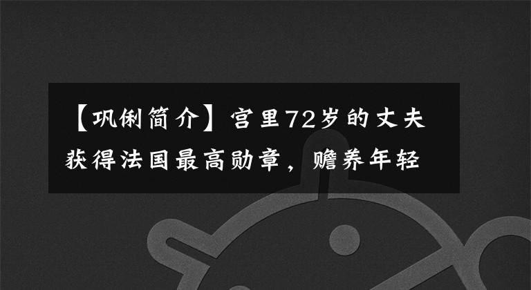 【鞏俐簡(jiǎn)介】宮里72歲的丈夫獲得法國(guó)最高勛章，贍養(yǎng)年輕男子，電影后出嫁，變成了幸福的女人。