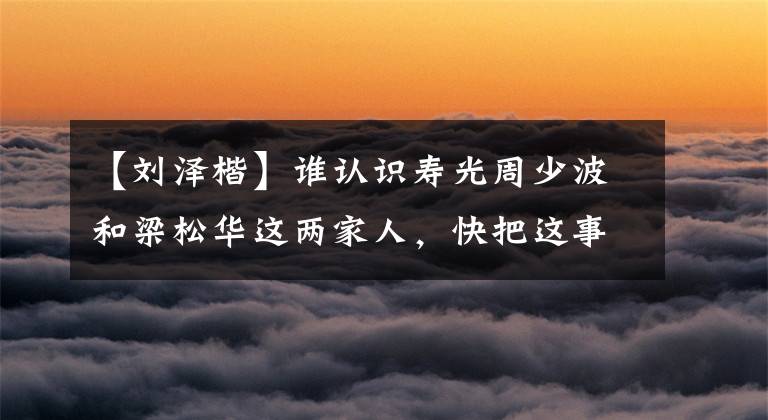 【劉澤楷】誰認識壽光周少波和梁松華這兩家人，快把這事告訴他們