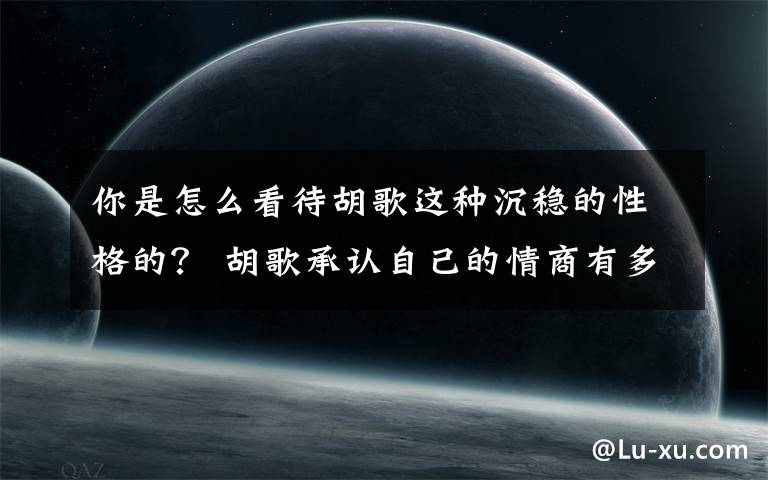 你是怎么看待胡歌這種沉穩(wěn)的性格的？ 胡歌承認自己的情商有多高