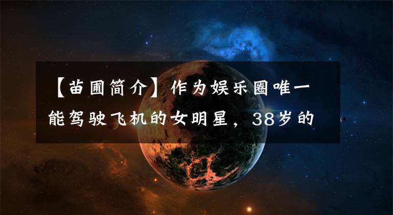 【苗圃簡介】作為娛樂圈唯一能駕駛飛機的女明星，38歲的苗圃嫁給了59歲的陳義紅，丈夫凈資產(chǎn)100億。