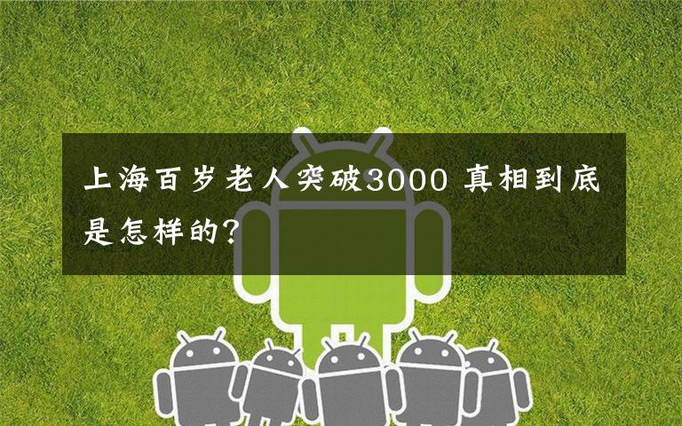 上海百歲老人突破3000 真相到底是怎樣的？