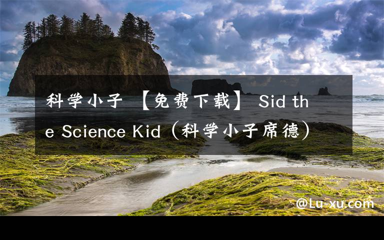 科學小子 【免費下載】 Sid the Science Kid（科學小子席德）- 原版動畫片讓孩子像科學家一樣思考：中文63集+英文40集