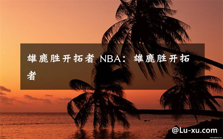 雄鹿勝開拓者 NBA：雄鹿勝開拓者