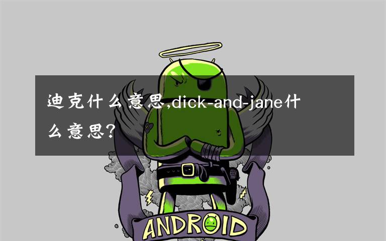 迪克什么意思,dick-and-jane什么意思？