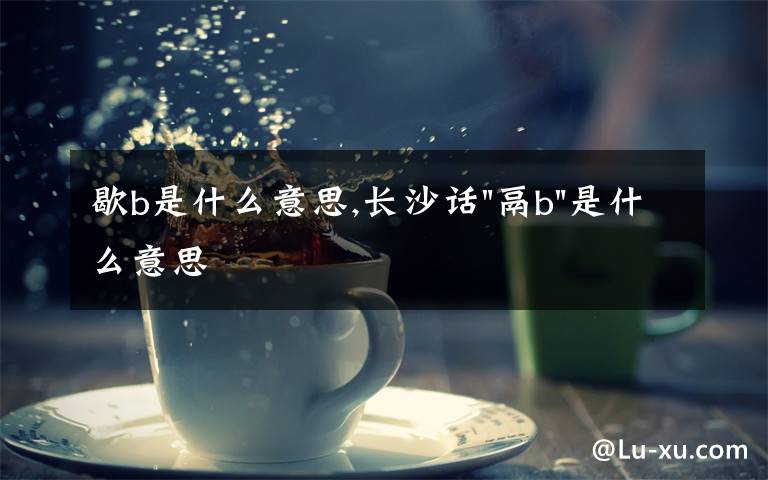 歇b是什么意思,長(zhǎng)沙話