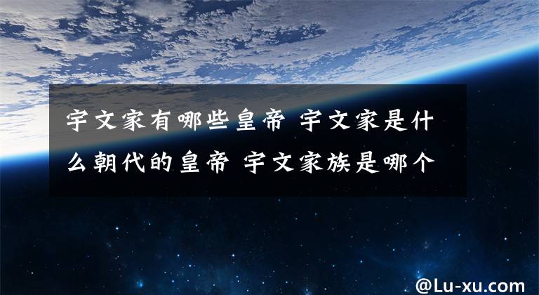 宇文家有哪些皇帝 宇文家是什么朝代的皇帝 宇文家族是哪個族的