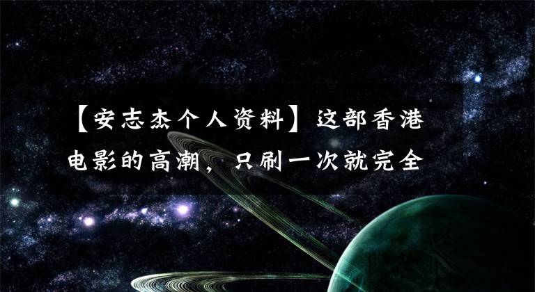 【安志杰個(gè)人資料】這部香港電影的高潮，只刷一次就完全看不懂！