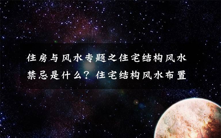 住房與風(fēng)水專題之住宅結(jié)構(gòu)風(fēng)水禁忌是什么？住宅結(jié)構(gòu)風(fēng)水布置筆記8個常識